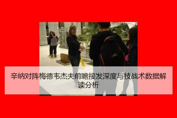 辛纳对阵梅德韦杰夫前瞻接发深度与技战术数据解读分析