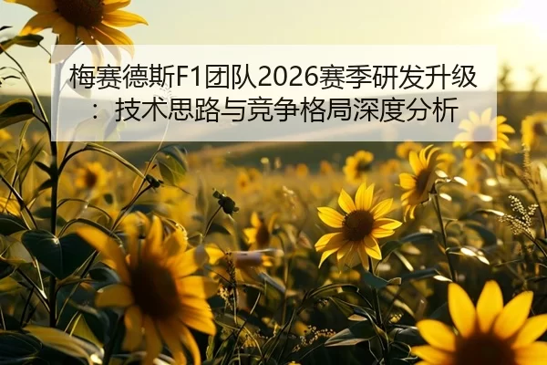 梅赛德斯F1团队2026赛季研发升级：技术思路与竞争格局深度分析