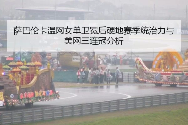 萨巴伦卡温网女单卫冕后硬地赛季统治力与美网三连冠分析