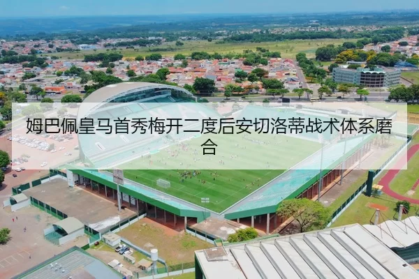 姆巴佩皇马首秀梅开二度后安切洛蒂战术体系磨合