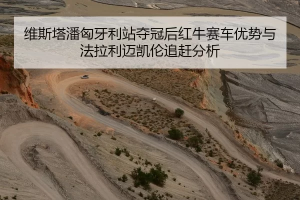 维斯塔潘匈牙利站夺冠后红牛赛车优势与法拉利迈凯伦追赶分析