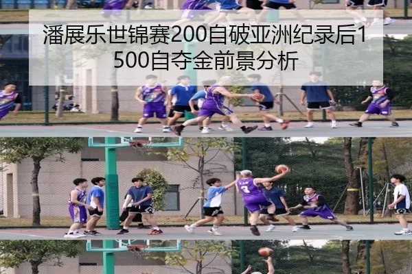 潘展乐世锦赛200自破亚洲纪录后1500自夺金前景分析